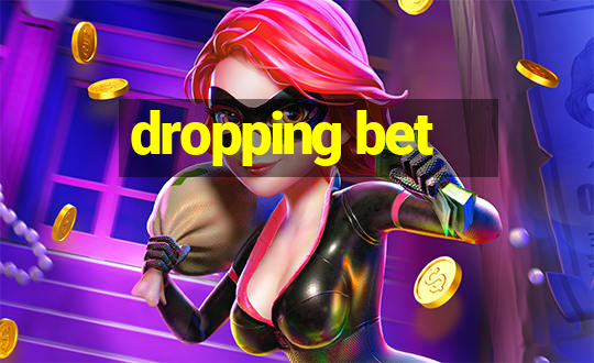 dropping bet