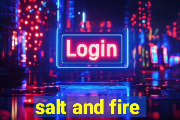 salt and fire