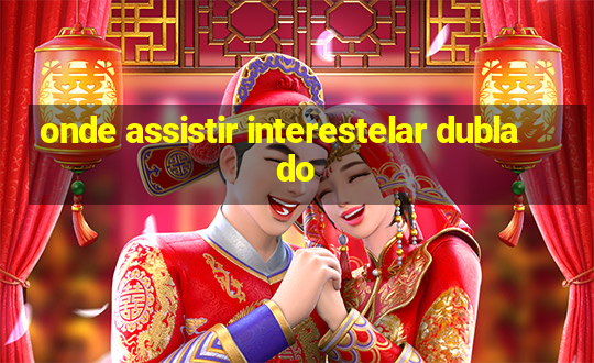 onde assistir interestelar dublado