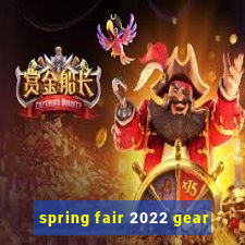 spring fair 2022 gear