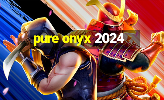 pure onyx 2024