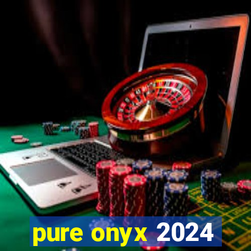 pure onyx 2024