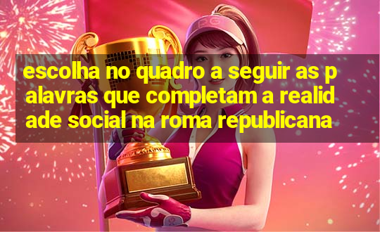 escolha no quadro a seguir as palavras que completam a realidade social na roma republicana