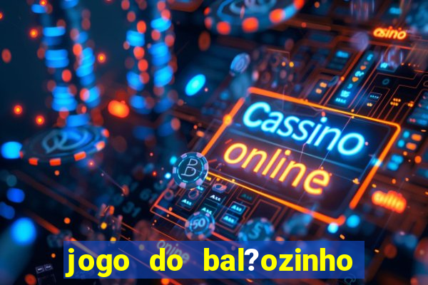 jogo do bal?ozinho que ganha dinheiro