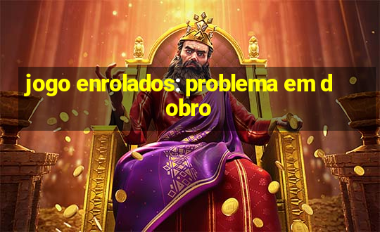 jogo enrolados: problema em dobro