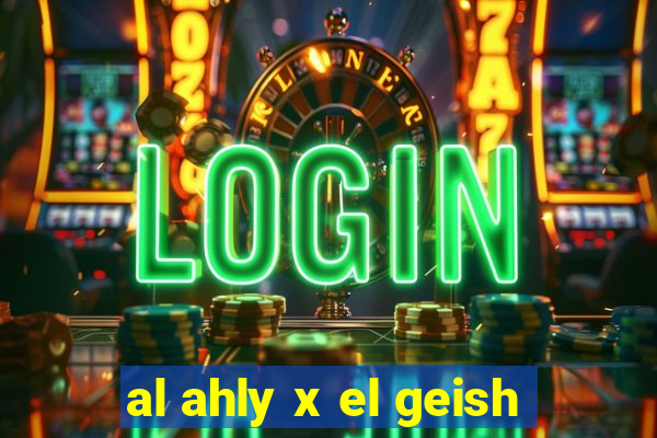 al ahly x el geish