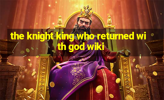 the knight king who returned with god wiki