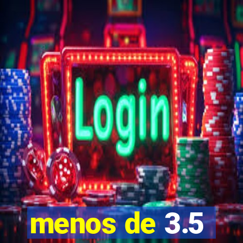 menos de 3.5