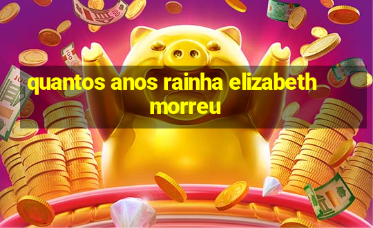 quantos anos rainha elizabeth morreu