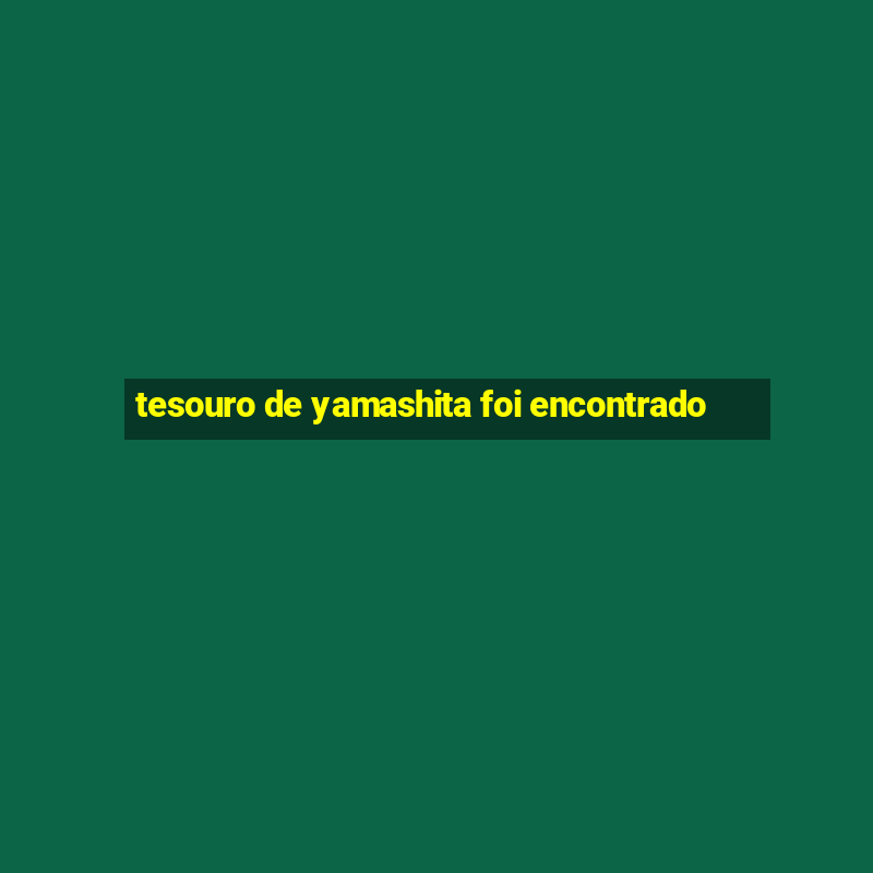 tesouro de yamashita foi encontrado