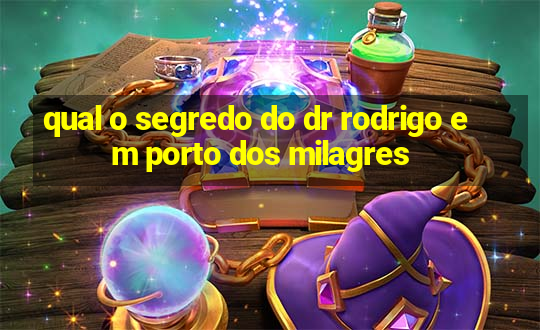 qual o segredo do dr rodrigo em porto dos milagres