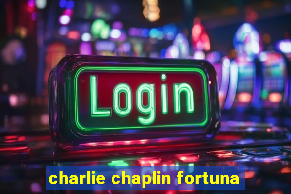 charlie chaplin fortuna