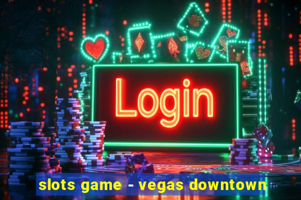 slots game - vegas downtown