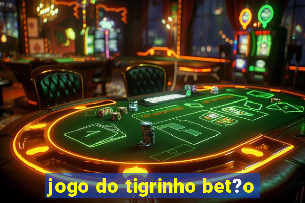 jogo do tigrinho bet?o