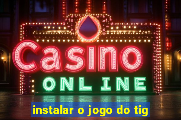 instalar o jogo do tig