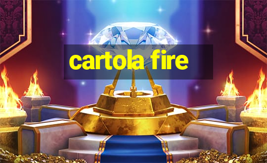 cartola fire