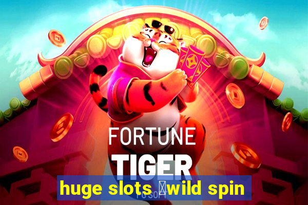 huge slots ：wild spin