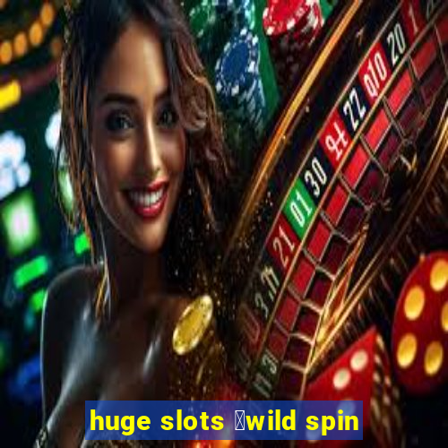 huge slots ：wild spin