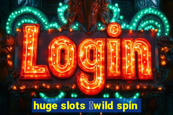 huge slots ：wild spin