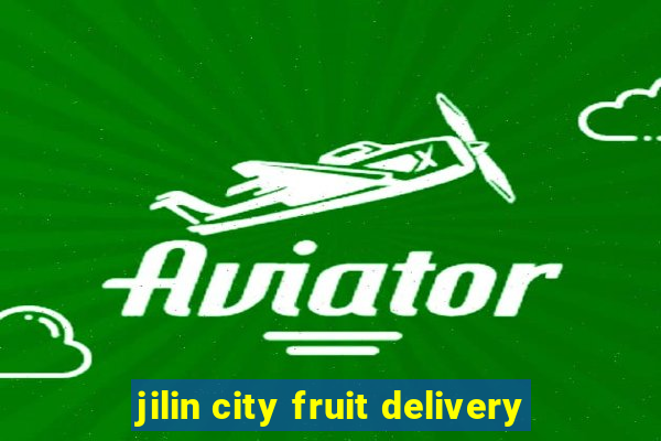 jilin city fruit delivery