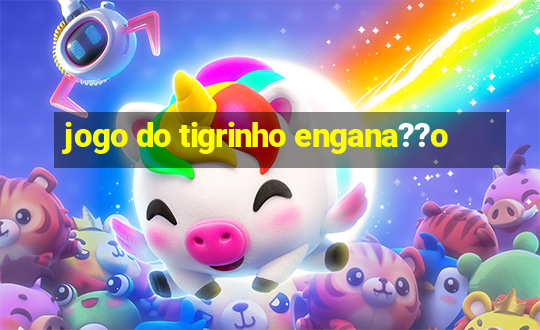 jogo do tigrinho engana??o