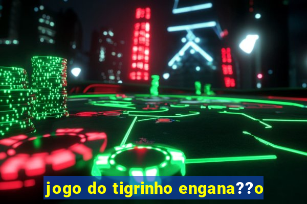 jogo do tigrinho engana??o