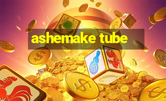 ashemake tube