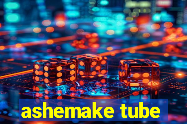 ashemake tube