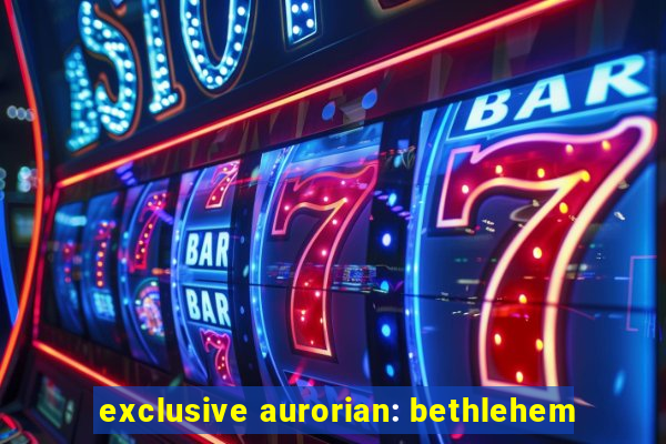 exclusive aurorian: bethlehem