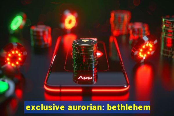 exclusive aurorian: bethlehem