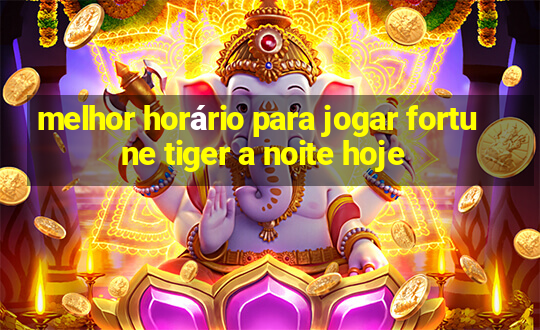 melhor horário para jogar fortune tiger a noite hoje