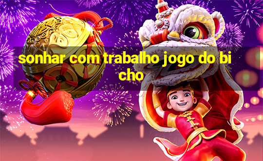 sonhar com trabalho jogo do bicho