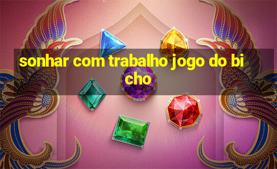 sonhar com trabalho jogo do bicho