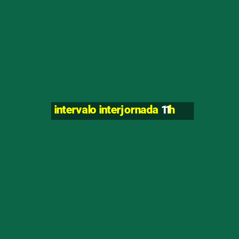 intervalo interjornada 11h