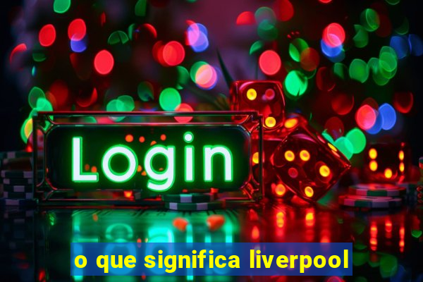 o que significa liverpool