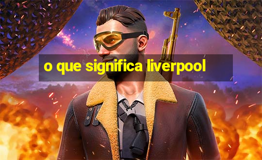 o que significa liverpool