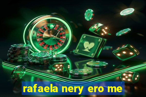 rafaela nery ero me