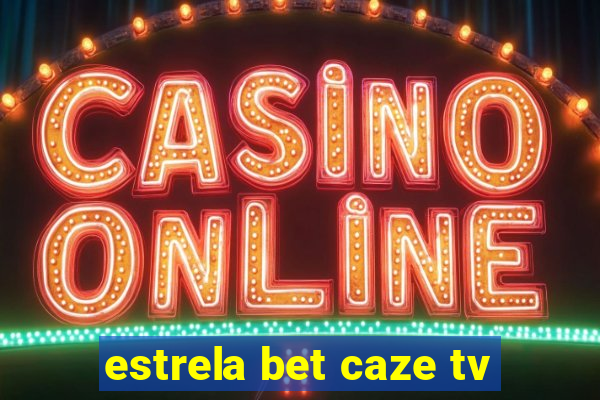 estrela bet caze tv