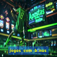 jogos com b么nus de boas vindas