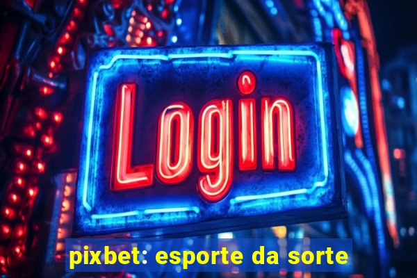 pixbet: esporte da sorte