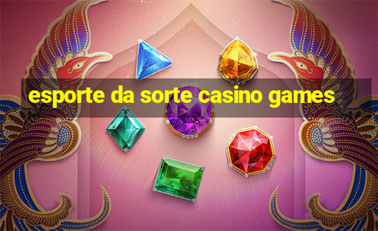 esporte da sorte casino games