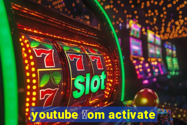 youtube 莽om activate