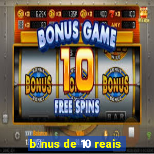 b么nus de 10 reais