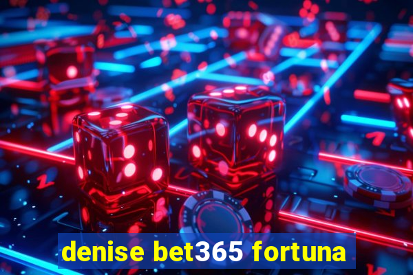 denise bet365 fortuna