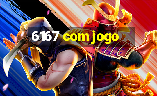 6167 com jogo