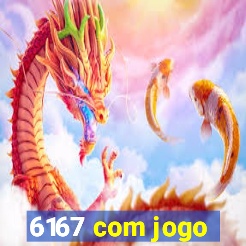 6167 com jogo