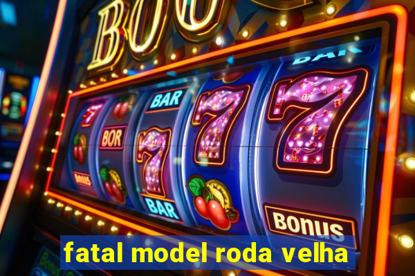 fatal model roda velha