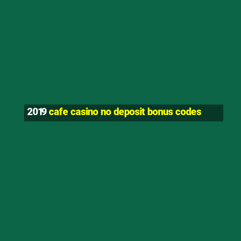 2019 cafe casino no deposit bonus codes