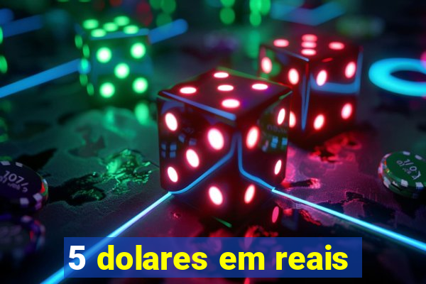 5 dolares em reais