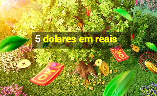 5 dolares em reais